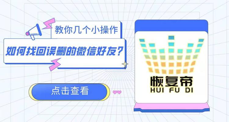 如何找回误删微信好友？（有效方法帮助你找回误删的微信好友）