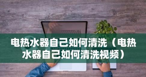 家庭热水器的清洗方法（保持热水器的效能和延长使用寿命）